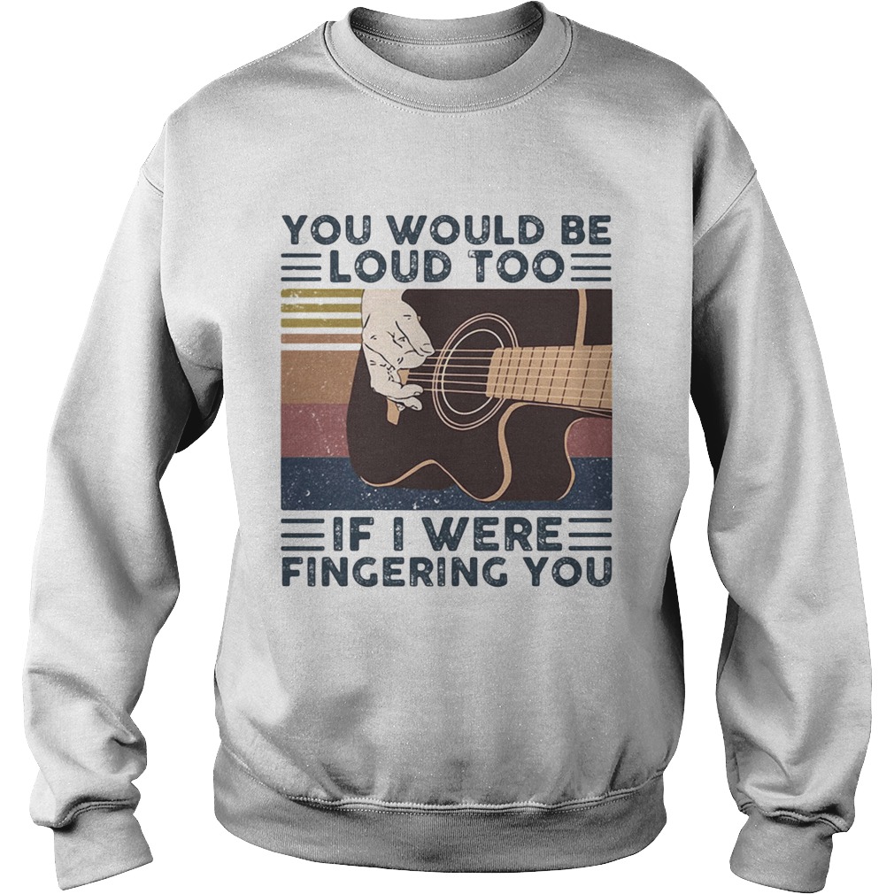 Guitars you would be loud too if i were fingering you vintage retro line Sweatshirt