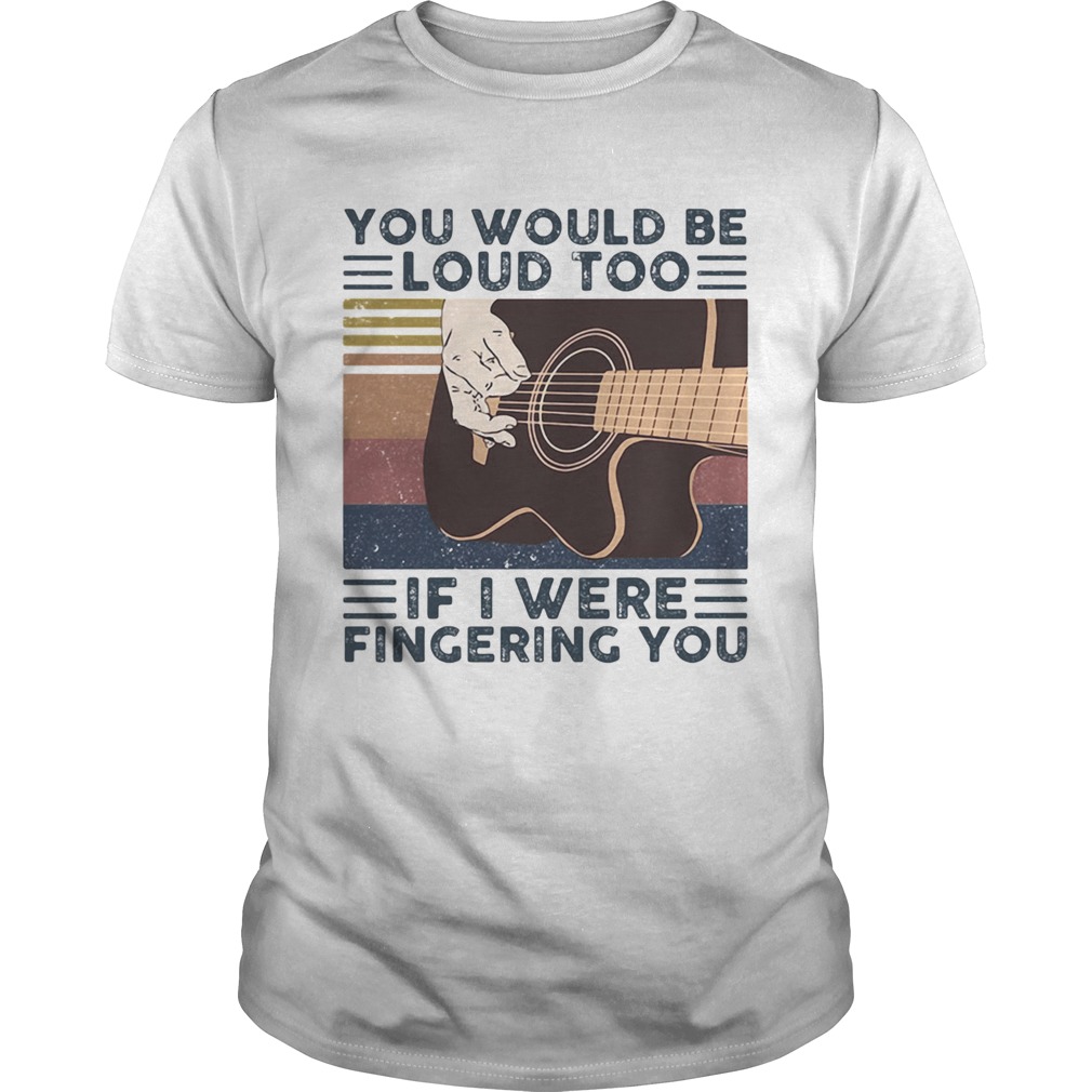 Guitars you would be loud too if i were fingering you vintage retro line shirt