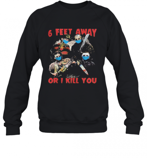 Halloween Horror Characters Mask 6 Feet Away Or I Kill You T-Shirt Unisex Sweatshirt
