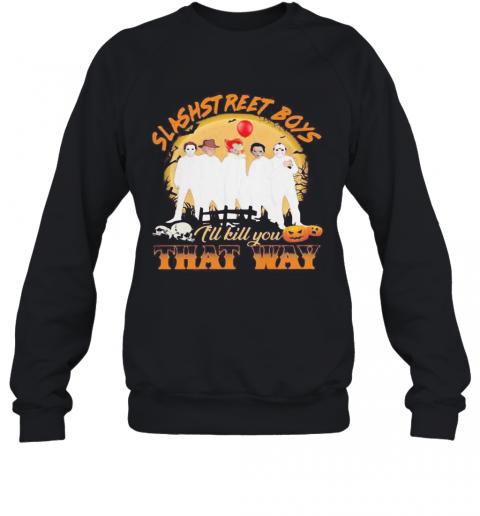 Halloween Horror Characters Slashstreet Boys I'Ll Kill You That Way Pumpkin T-Shirt Unisex Sweatshirt