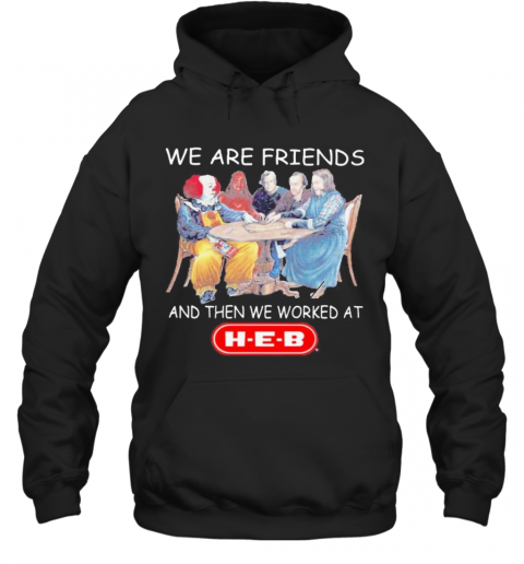 Halloween Horror Characters We Are Friends And Then We Worked At Heb T-Shirt Unisex Hoodie