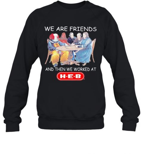 Halloween Horror Characters We Are Friends And Then We Worked At Heb T-Shirt Unisex Sweatshirt