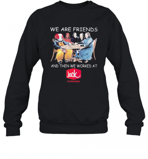 Halloween Horror Characters We Are Friends And Then We Worked At Jack In The Box T-Shirt Unisex Sweatshirt