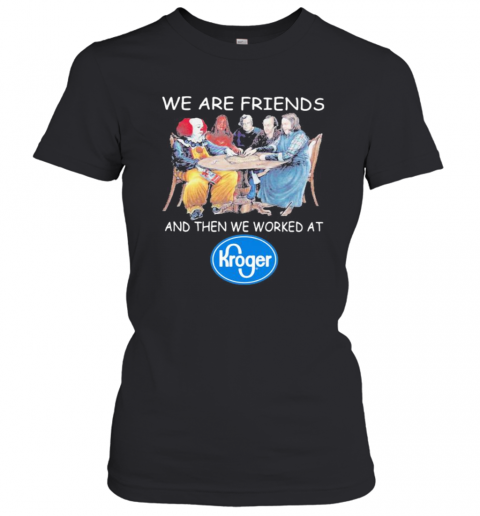 Halloween Horror Characters We Are Friends And Then We Worked At Kroger T-Shirt Classic Women's T-shirt