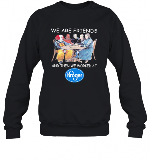 Halloween Horror Characters We Are Friends And Then We Worked At Kroger T-Shirt Unisex Sweatshirt