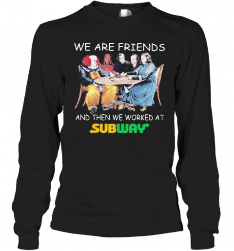 Halloween Horror Characters We Are Friends And Then We Worked At Subway T-Shirt Long Sleeved T-shirt 