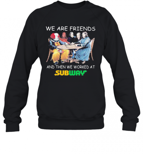 Halloween Horror Characters We Are Friends And Then We Worked At Subway T-Shirt Unisex Sweatshirt