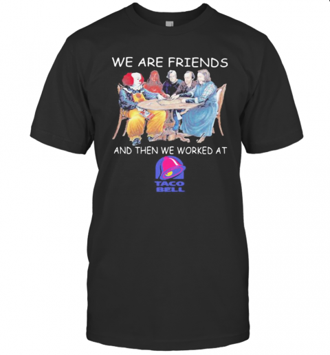 Halloween Horror Characters We Are Friends And Then We Worked At Taco Bell T-Shirt