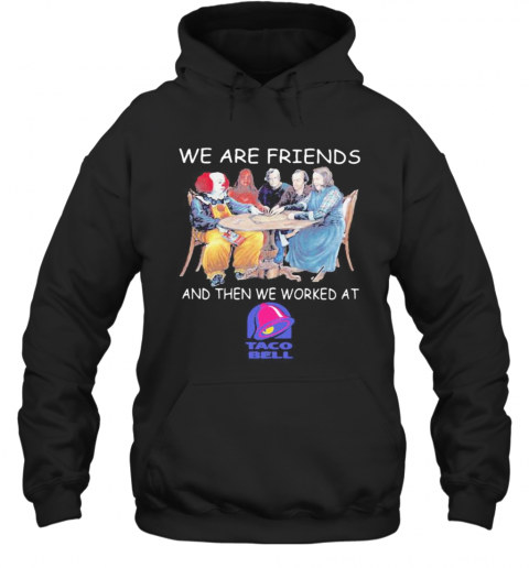 Halloween Horror Characters We Are Friends And Then We Worked At Taco Bell T-Shirt Unisex Hoodie