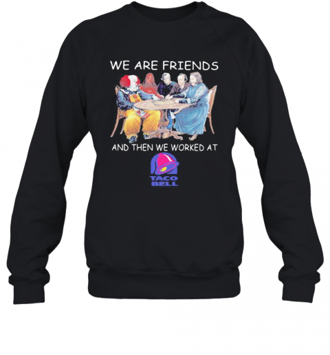 Halloween Horror Characters We Are Friends And Then We Worked At Taco Bell T-Shirt Unisex Sweatshirt