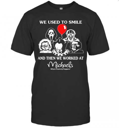 Halloween Horror Characters We Used To Smile And Then We Worked At Michaels Where Creativity Happens T-Shirt