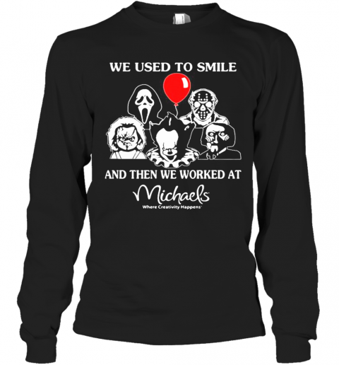 Halloween Horror Characters We Used To Smile And Then We Worked At Michaels Where Creativity Happens T-Shirt Long Sleeved T-shirt 