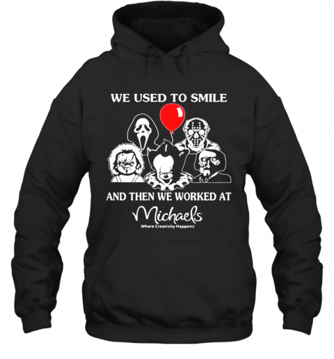Halloween Horror Characters We Used To Smile And Then We Worked At Michaels Where Creativity Happens T-Shirt Unisex Hoodie
