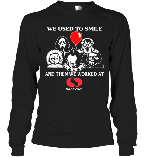 Halloween Horror Characters We Used To Smile And Then We Worked At Safeway T-Shirt Long Sleeved T-shirt 