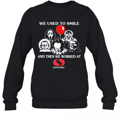 Halloween Horror Characters We Used To Smile And Then We Worked At Safeway T-Shirt Unisex Sweatshirt