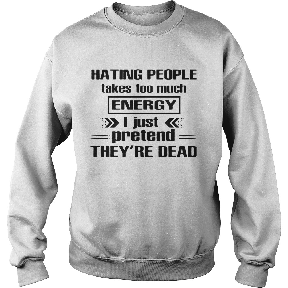 Hating People Takes Too Much Energy I Just Pretend Theyre Dead Sweatshirt