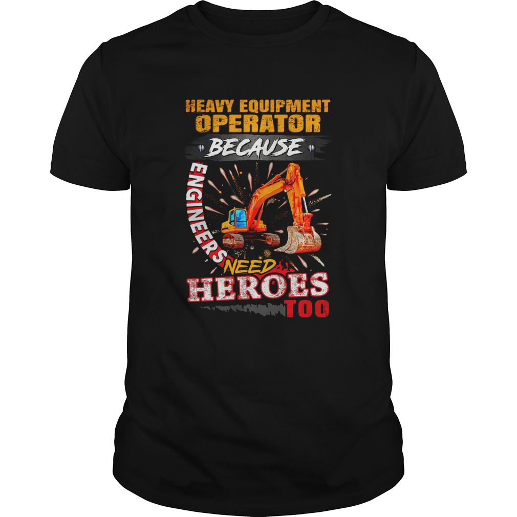 Heavy Equipment Operator Because Engineers Need Heroes Too shirt