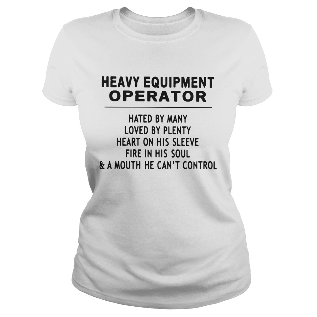 Heavy Equipment Operator Hated By Many Loved By Plenty Heart On His Sleeve Fire In His Soul A Mouth Classic Ladies