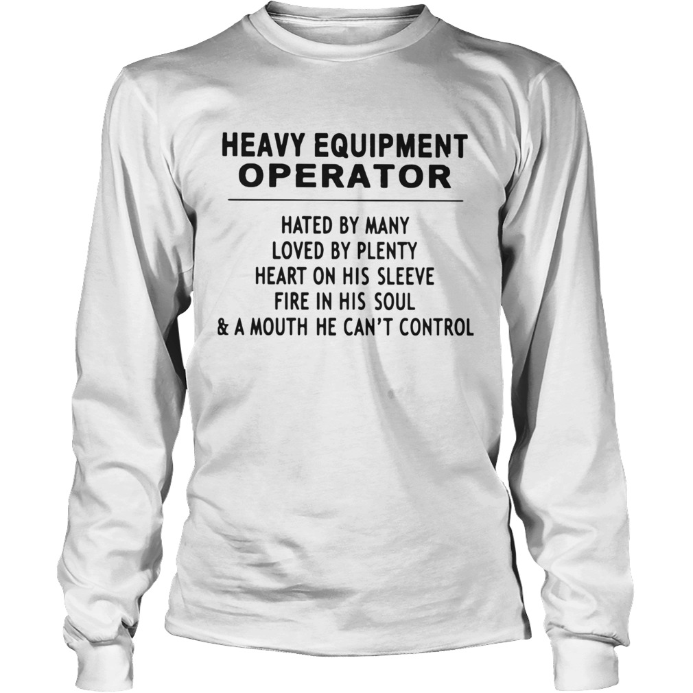 Heavy Equipment Operator Hated By Many Loved By Plenty Heart On His Sleeve Fire In His Soul A Mouth Long Sleeve