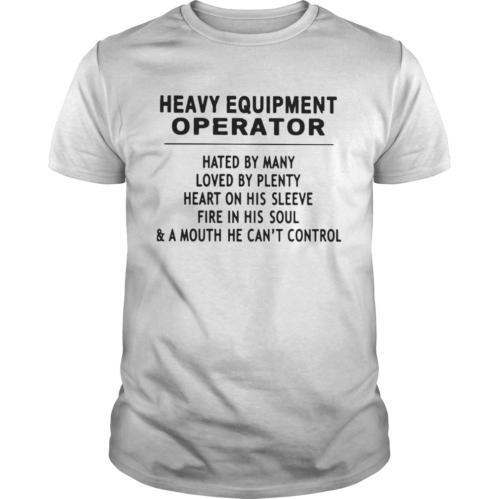 Heavy Equipment Operator Hated By Many Loved By Plenty Heart On His Sleeve Fire In His Soul A Mouth