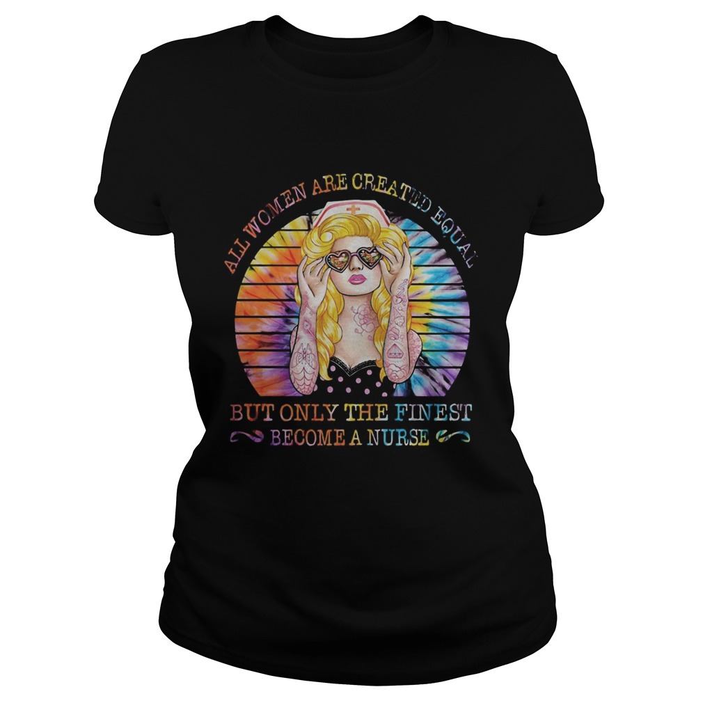 Hippie all women are created equal but only the finest become a nurse vintage retro Classic Ladies