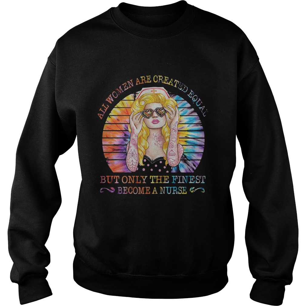 Hippie all women are created equal but only the finest become a nurse vintage retro Sweatshirt