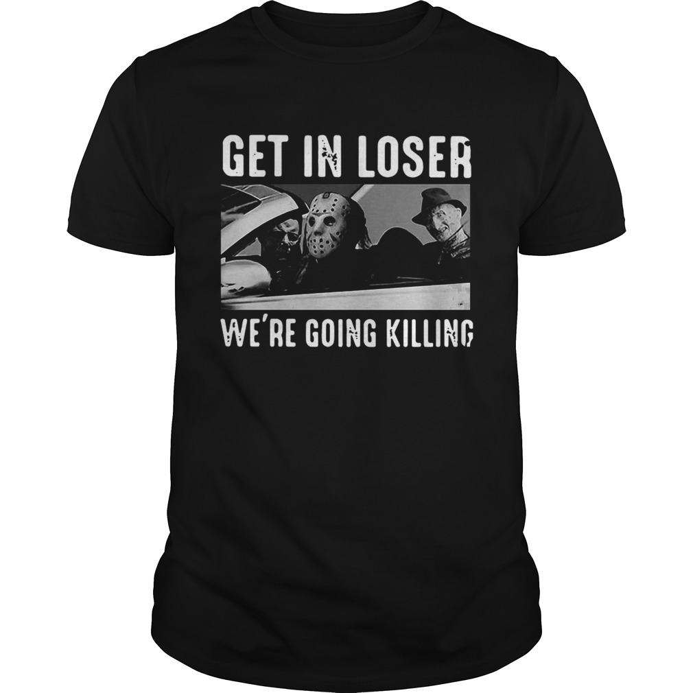 Horror Movie Character Get In Loser Were Going Killing shirt