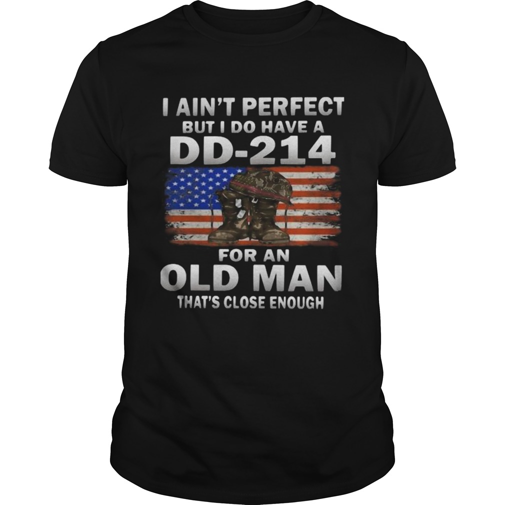 I Aint Perfect But I Do Have A DD214 For An Old Man Thats Close Enough shirt