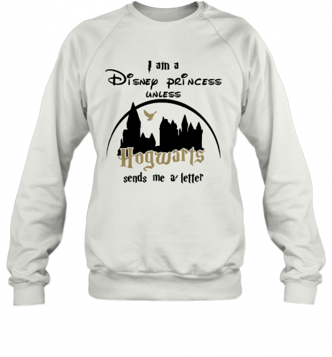 I Am A Disney Princess Unless Hogwarts Sends Me A Letter T-Shirt Unisex Sweatshirt