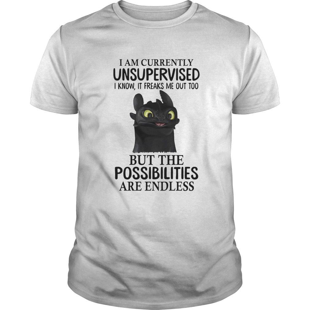 I Am Currently Unsupervised I Know It Freaks Me Out Too But The Possibilities Are Endless shirt