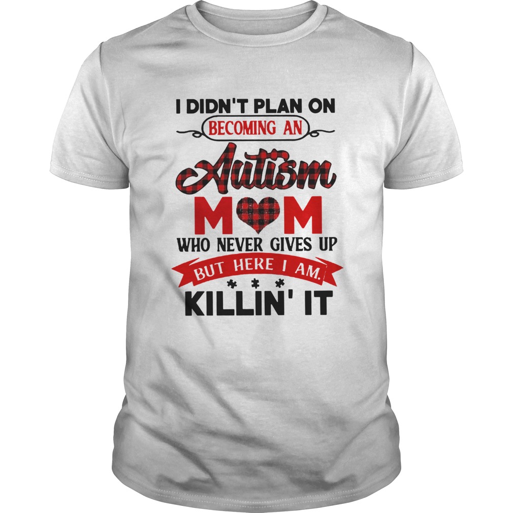 I Didnt Plan On Becoming An Autism Mom Who Never Gives Up But Here I Am Killin It shirt