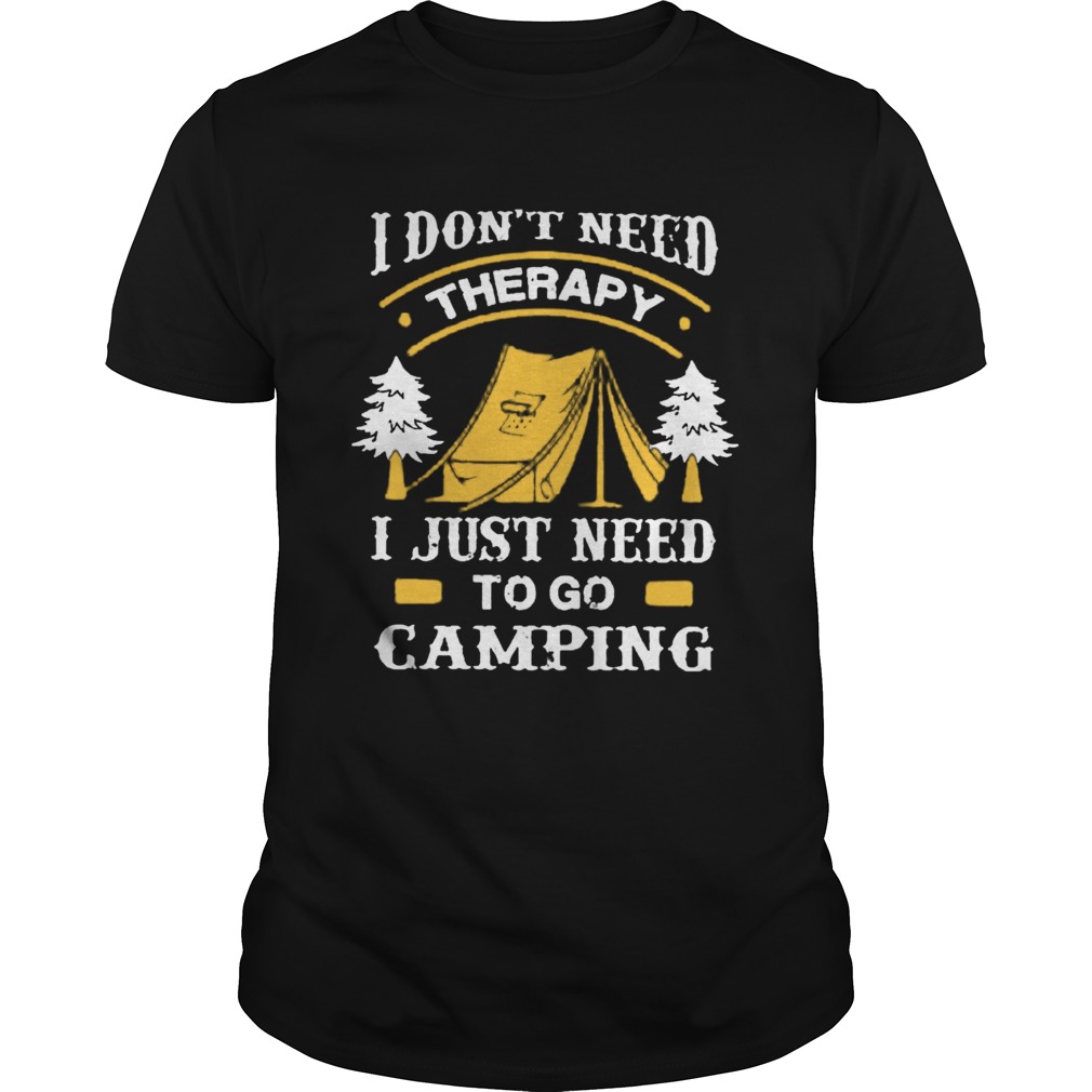 I DonT Need Therapy I Just Need To Go Camping shirt