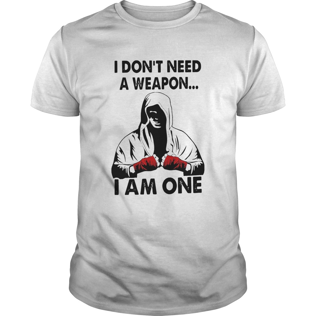 I Dont Need A Weapon I Am One shirt