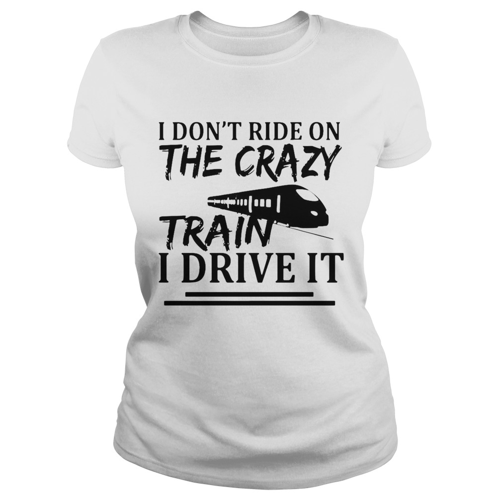 I Dont Ride On The Crazy Train I Drive It Classic Ladies