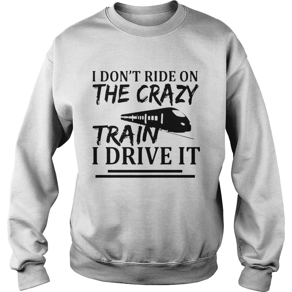 I Dont Ride On The Crazy Train I Drive It Sweatshirt
