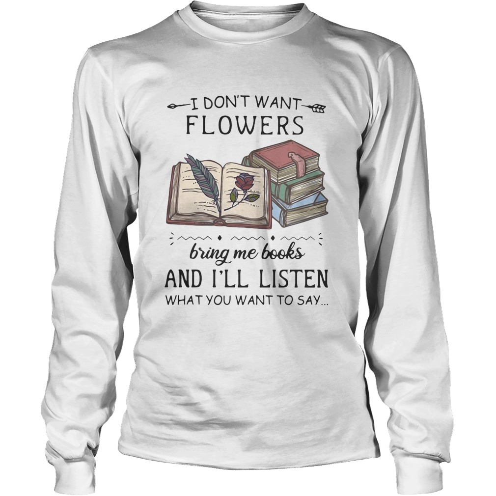I Dont Want Flowers Bring Me Books And Ill Listen What You Want To Say Long Sleeve