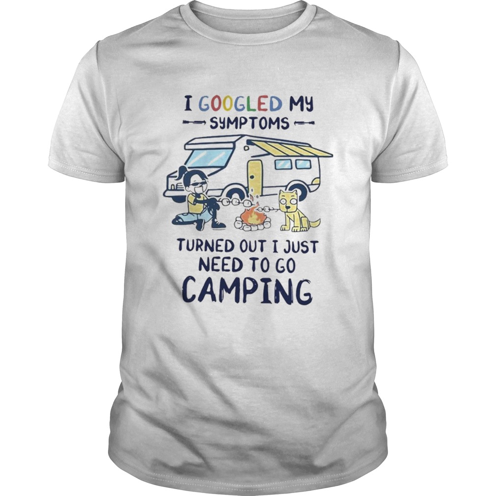 I Googled My Symptoms Turned Out I Just Need To Go Camping shirt