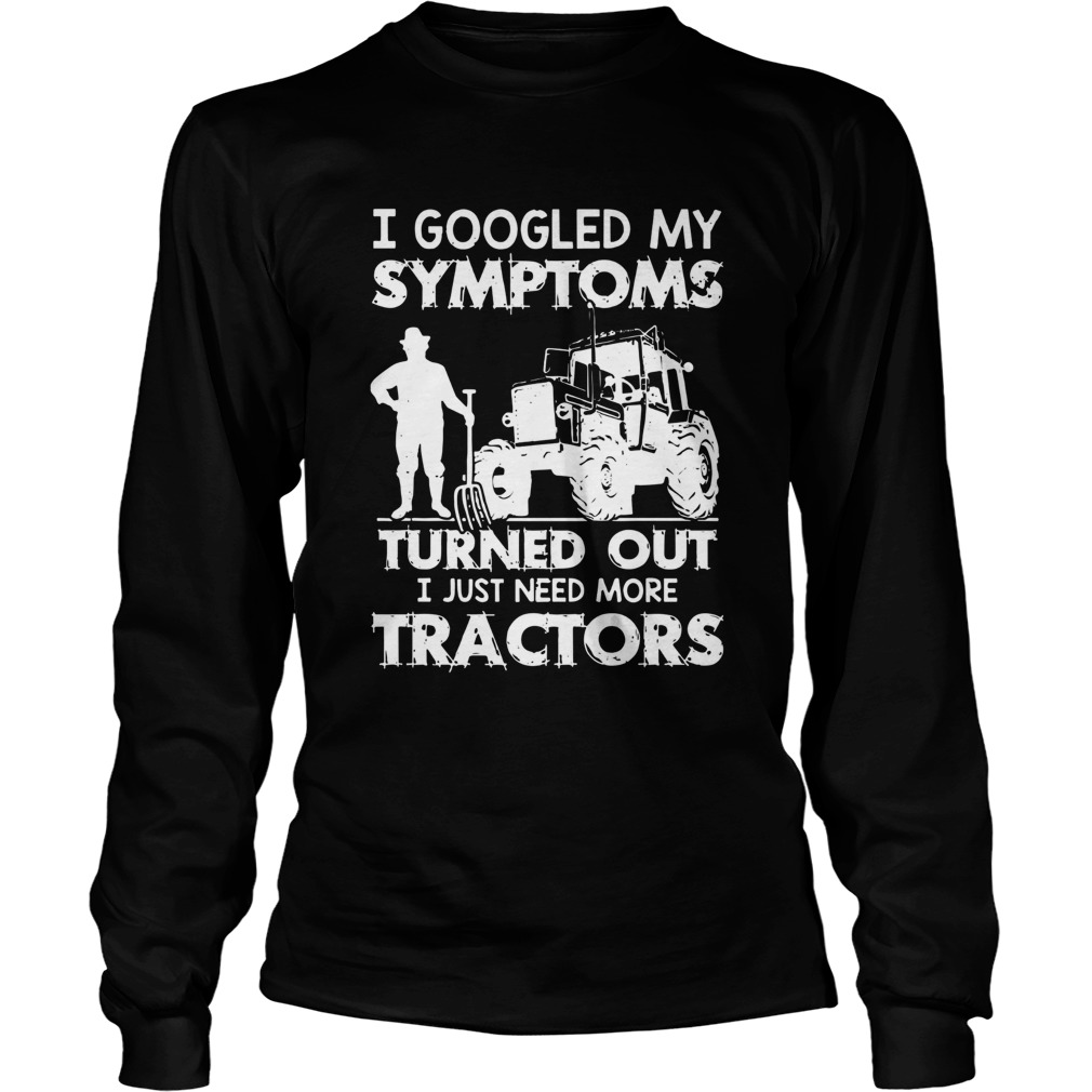 I Googled My Symptoms Turns Out I Just Need More Tractors Long Sleeve