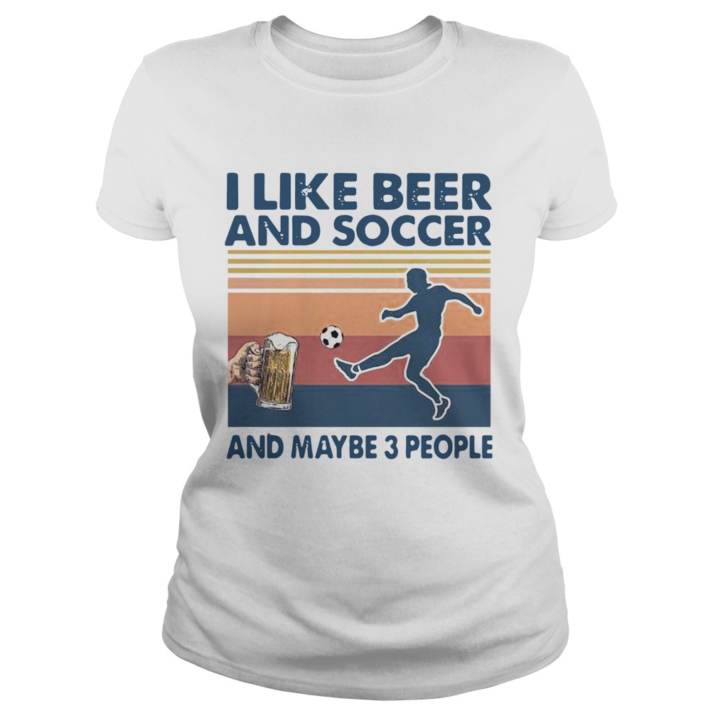 I Like Beer And Soccer And Maybe 3 People Vintage Classic Ladies