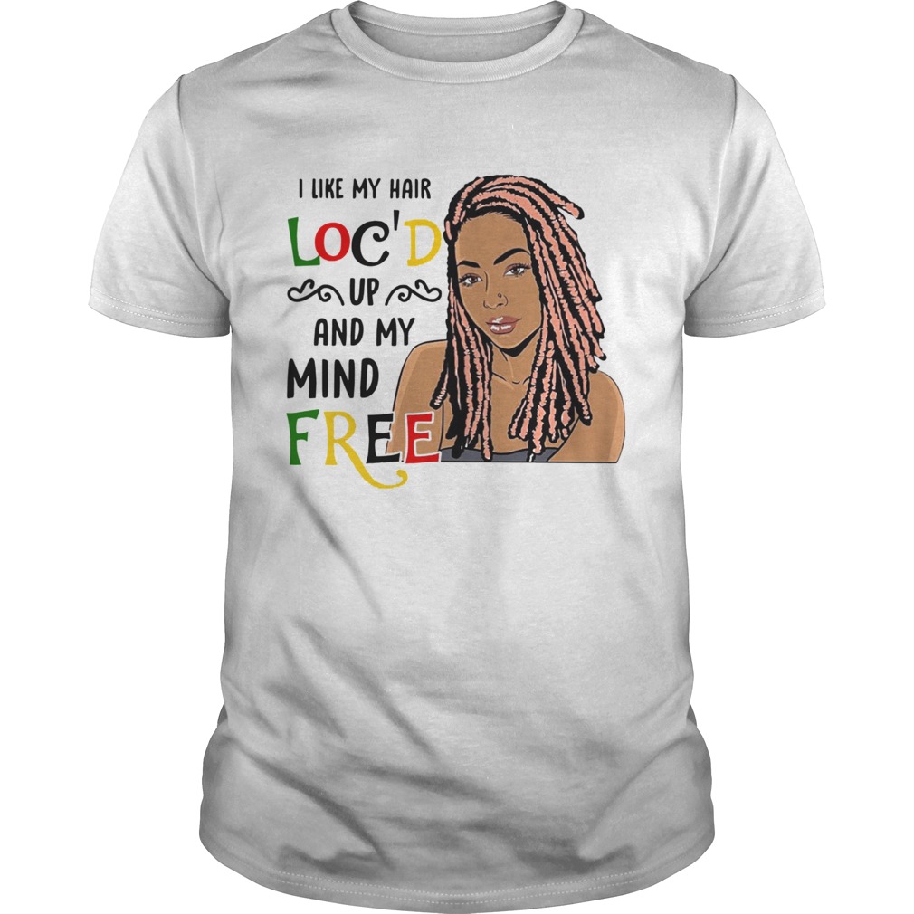 I Like My Hair Locd Up And My Mind Free shirt