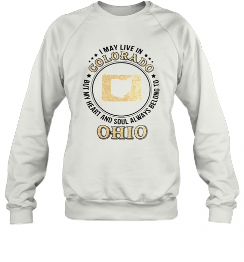 I May Live In Colorado But My Heart And Soul Always Belong To Ohio T-Shirt Unisex Sweatshirt