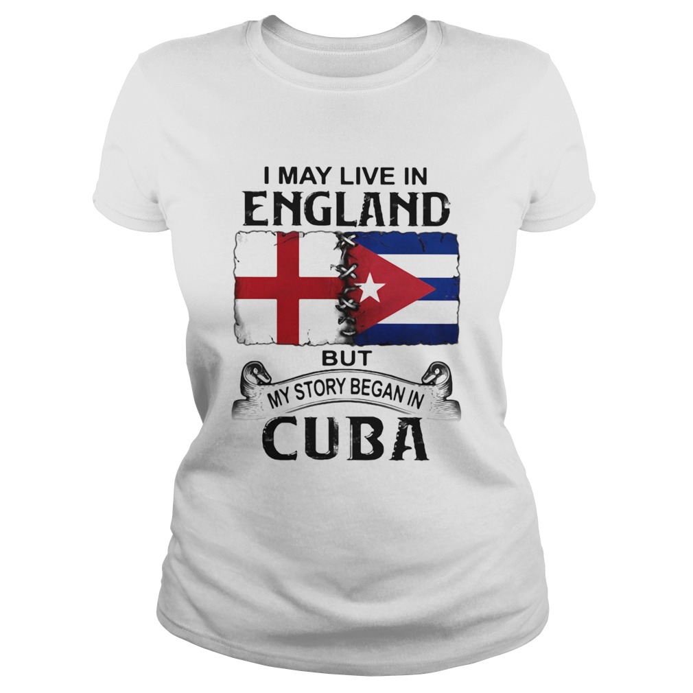 I May Live In England But My Story Began In Cuba Flag Classic Ladies