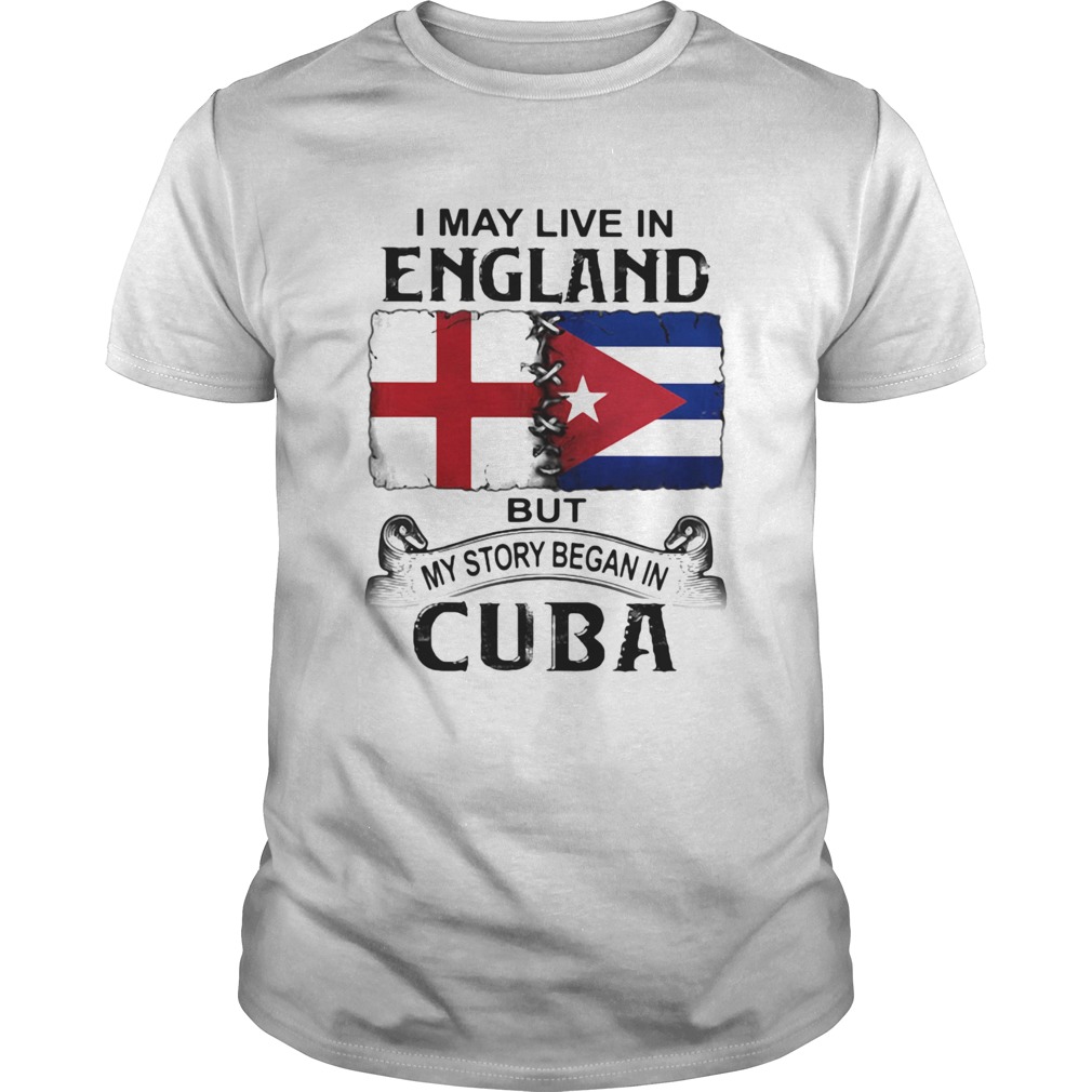 I May Live In England But My Story Began In Cuba Flag shirt