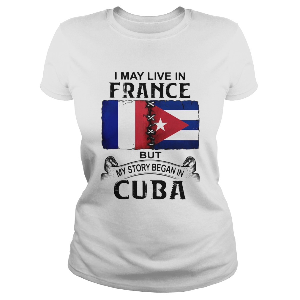I May Live In France But My Story Began In Cuba Flag Classic Ladies