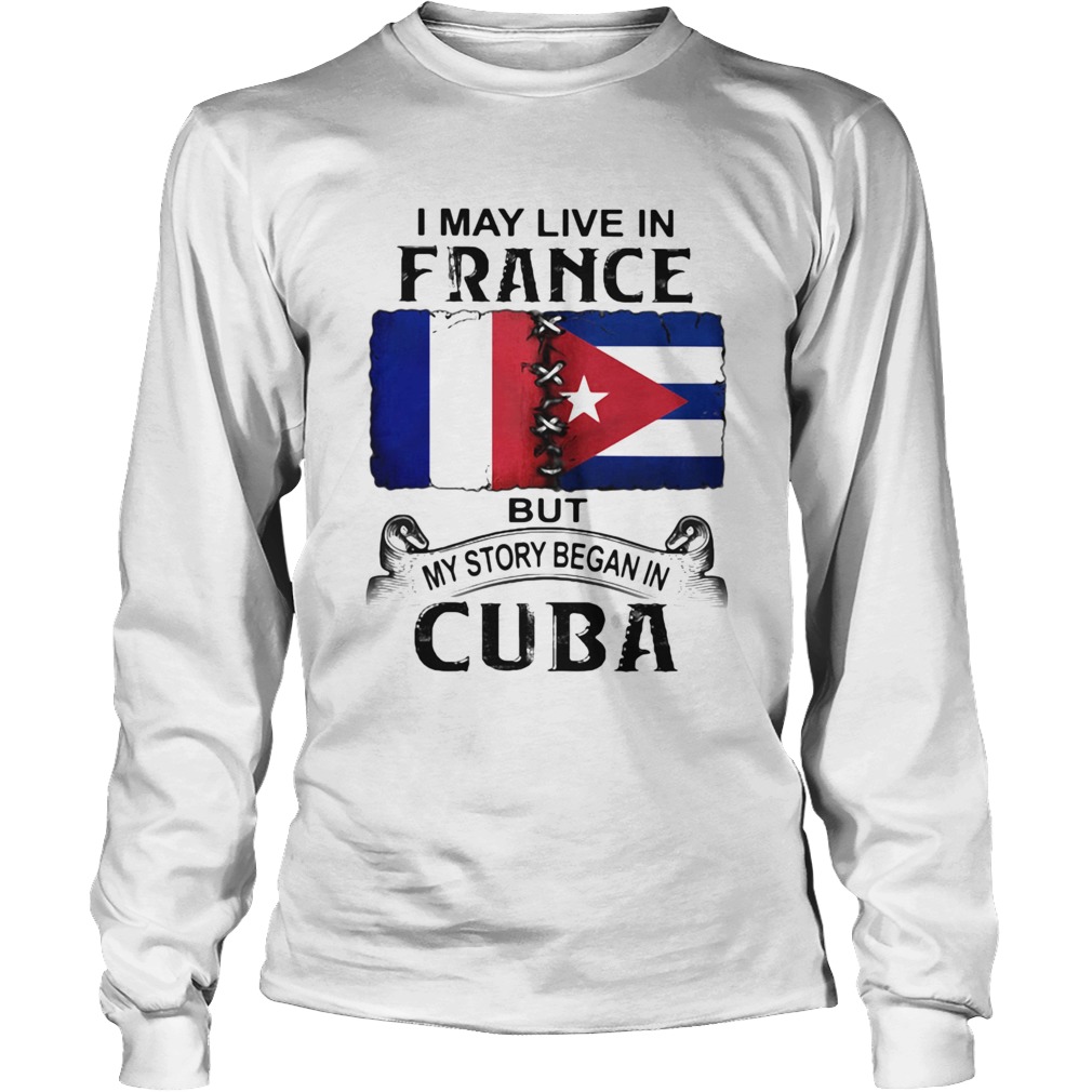 I May Live In France But My Story Began In Cuba Flag Long Sleeve