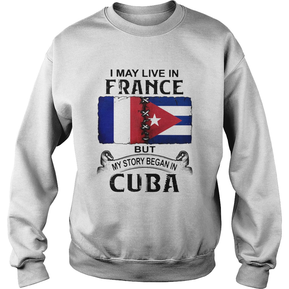 I May Live In France But My Story Began In Cuba Flag Sweatshirt