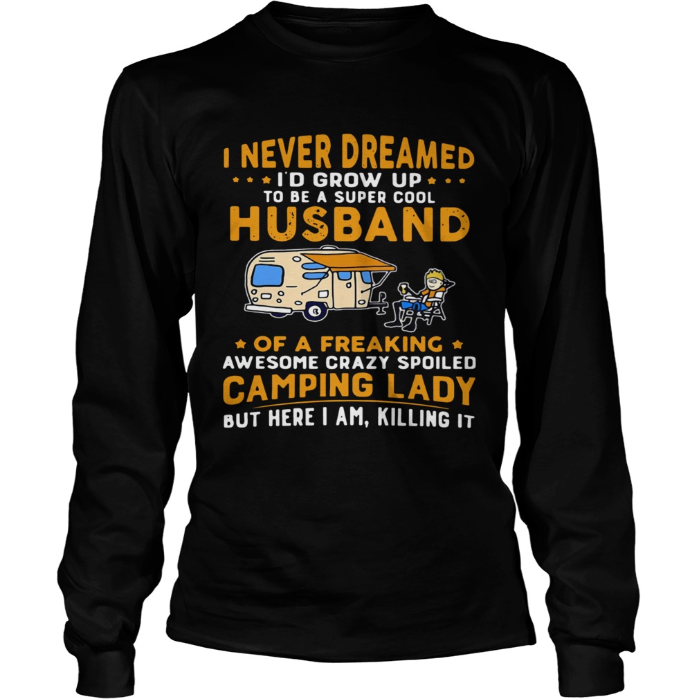 I Never Dreamed Id Grow Up To Be A Super Cool Husband Of A Freaking Awesome Crazy Spoiled Camping Long Sleeve