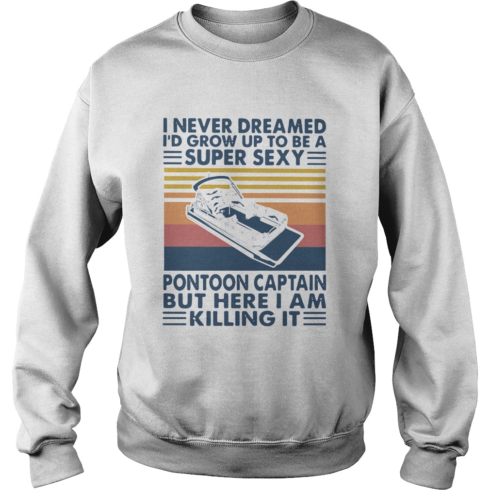 I Never Dreamed Id Grow Up To Be A Super Sexy Pontoon Captain But Here I Am Killing It Sweatshirt