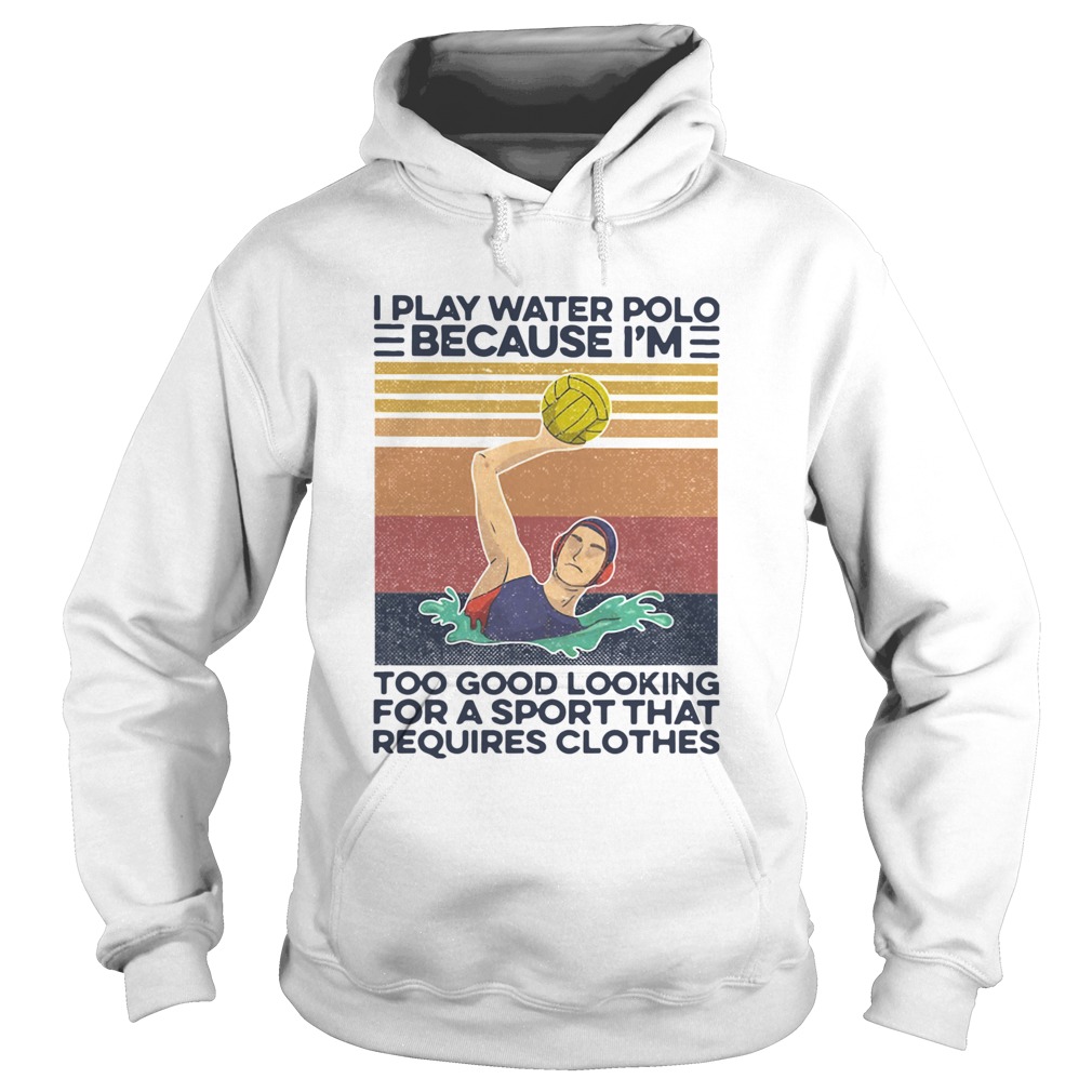 I Play Water Polo Because Im Too Good Looking For A Sport That Requires Clothes Vintage Hoodie