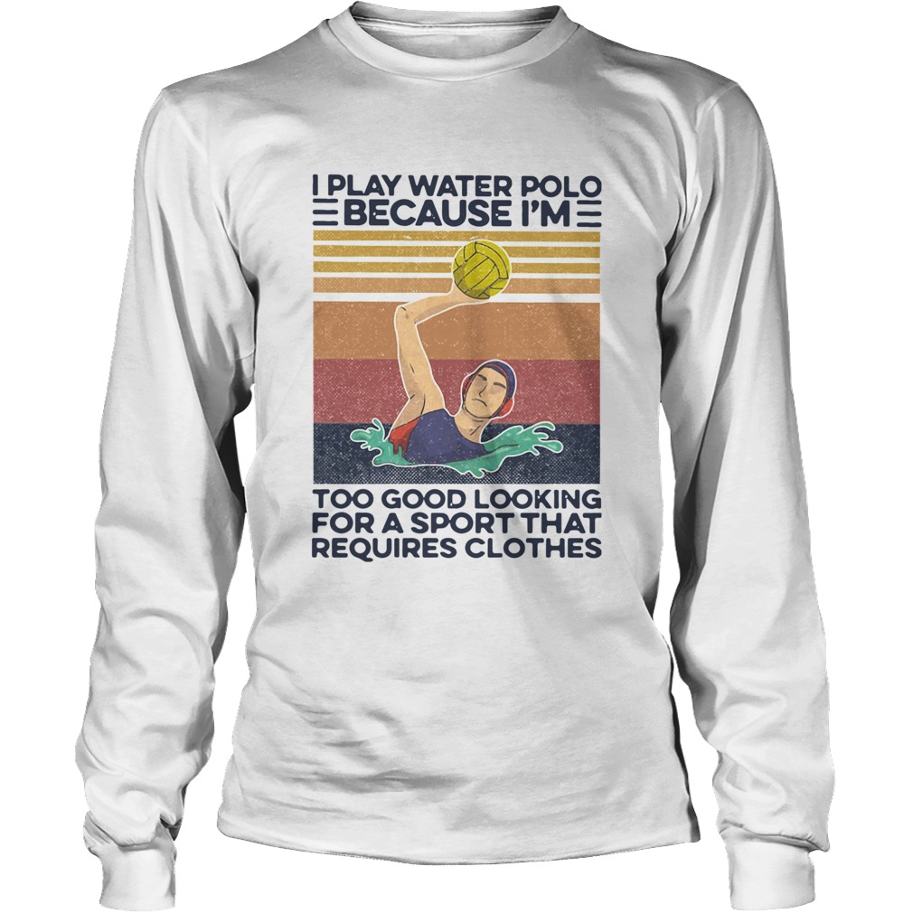 I Play Water Polo Because Im Too Good Looking For A Sport That Requires Clothes Vintage Long Sleeve